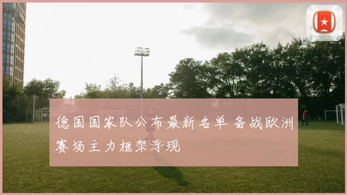 德国国家队公布最新名单 备战欧洲赛场主力框架浮现