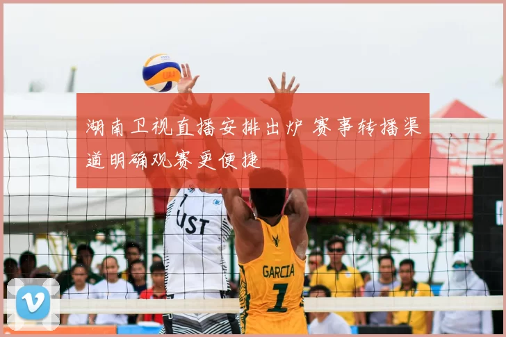 湖南卫视直播安排出炉 赛事转播渠道明确观赛更便捷