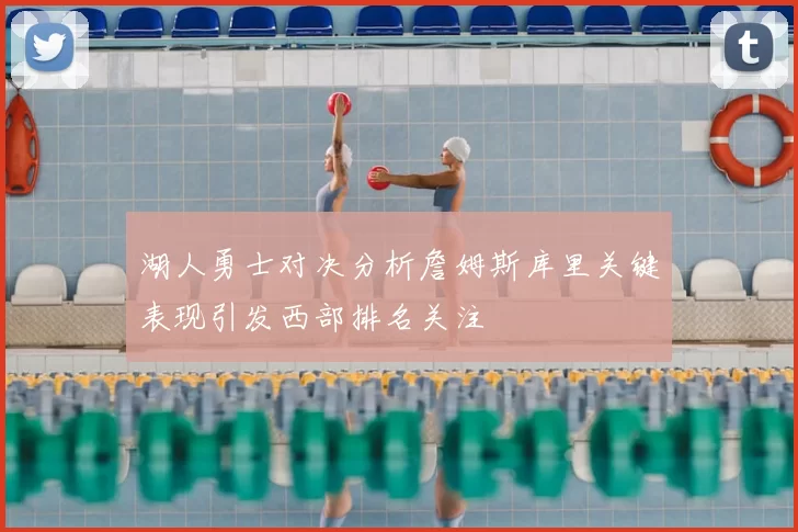 湖人勇士对决分析詹姆斯库里关键表现引发西部排名关注