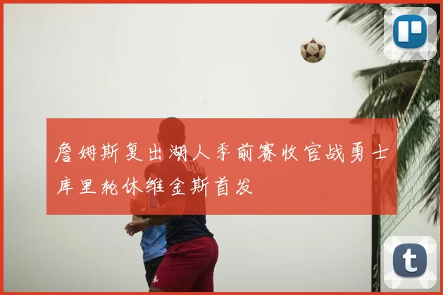 詹姆斯复出湖人季前赛收官战勇士库里轮休维金斯首发