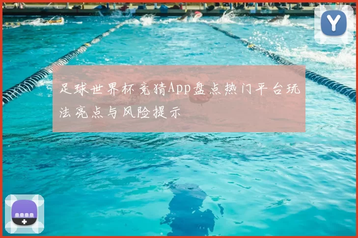 足球世界杯竞猜App盘点热门平台玩法亮点与风险提示