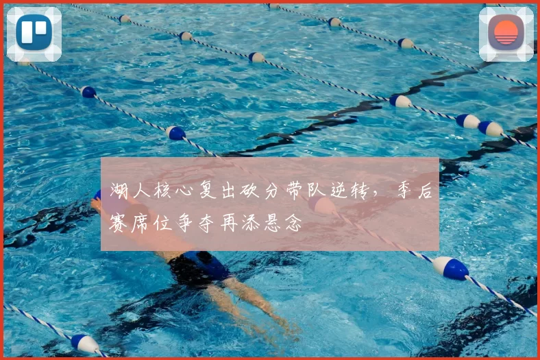 湖人核心复出砍分带队逆转，季后赛席位争夺再添悬念