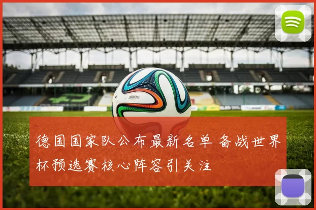 德国国家队公布最新名单 备战世界杯预选赛核心阵容引关注