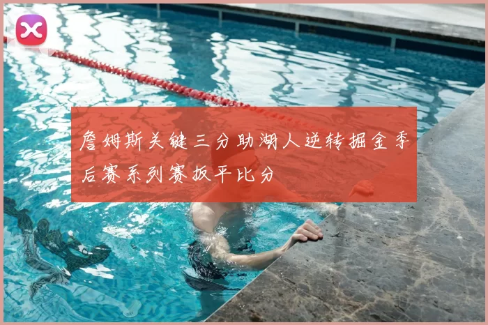 詹姆斯关键三分助湖人逆转掘金季后赛系列赛扳平比分