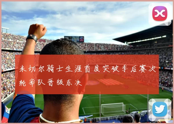 米切尔骑士生涯首度突破季后赛次轮率队晋级东决