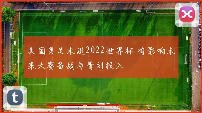 美国男足未进2022世界杯 将影响未来大赛备战与青训投入