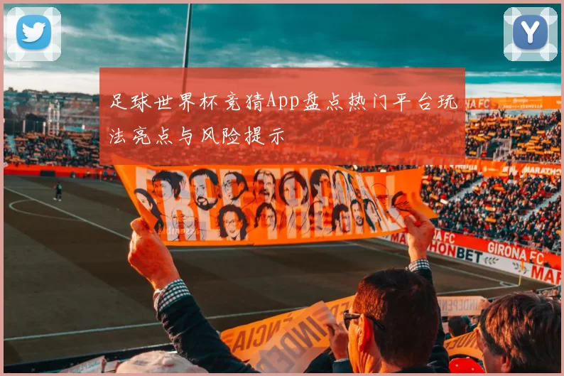 足球世界杯竞猜App盘点热门平台玩法亮点与风险提示