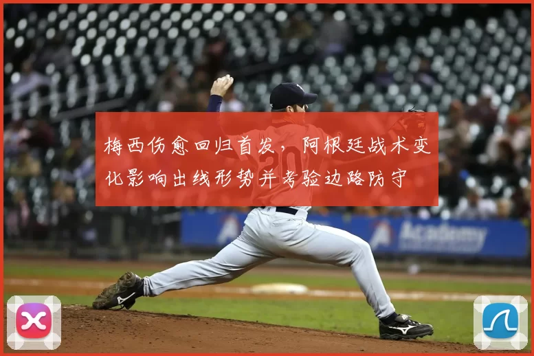 梅西伤愈回归首发，阿根廷战术变化影响出线形势并考验边路防守