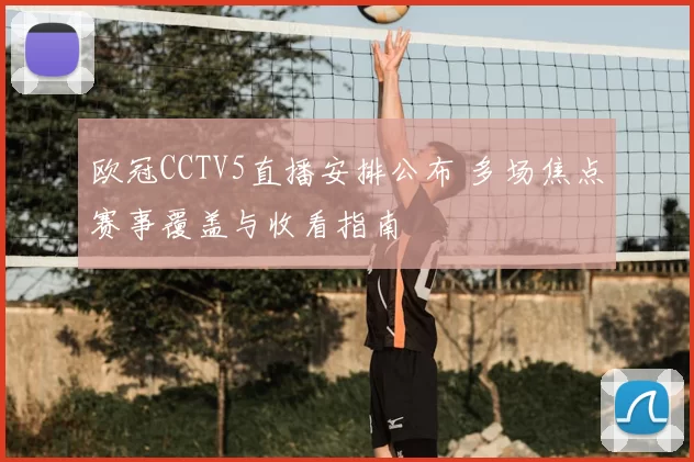 欧冠CCTV5直播安排公布 多场焦点赛事覆盖与收看指南