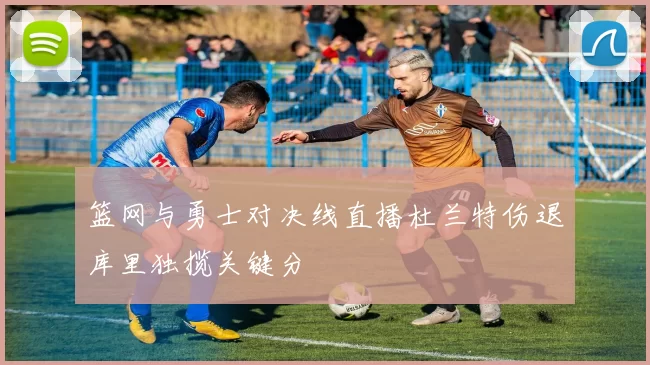 篮网与勇士对决线直播杜兰特伤退库里独揽关键分