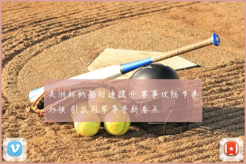 美洲杯帆船时速提升 赛事攻防节奏加快 引发冠军争夺新看点