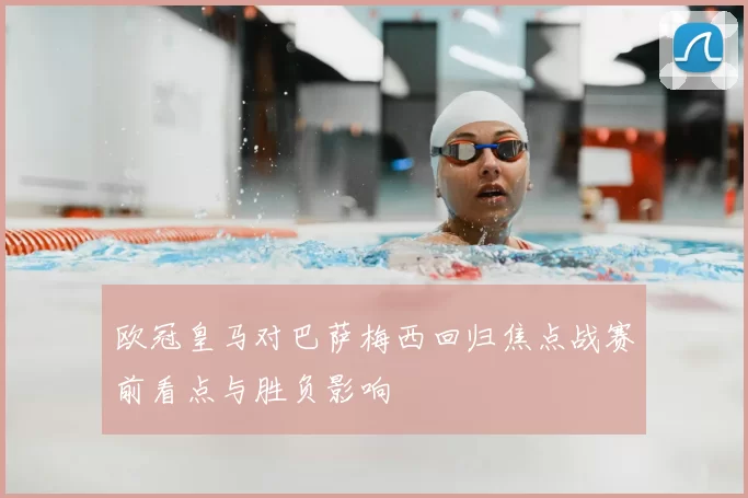 欧冠皇马对巴萨梅西回归焦点战赛前看点与胜负影响