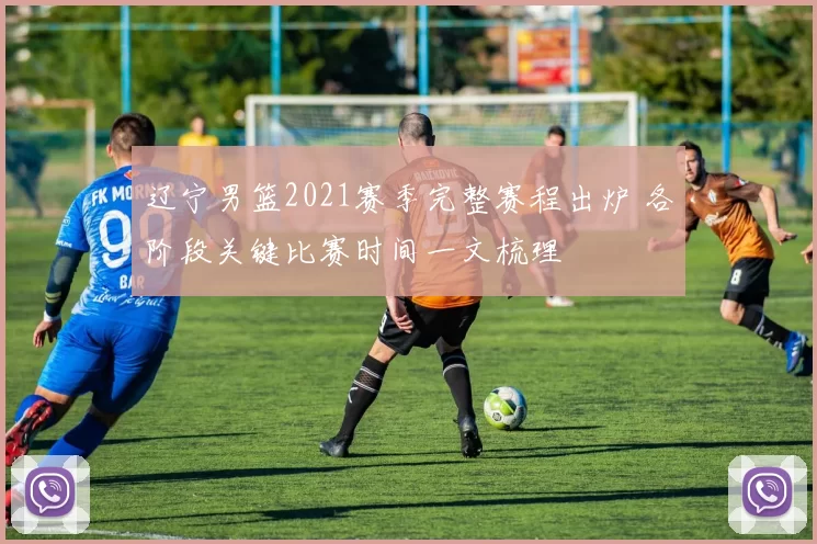 辽宁男篮2021赛季完整赛程出炉 各阶段关键比赛时间一文梳理