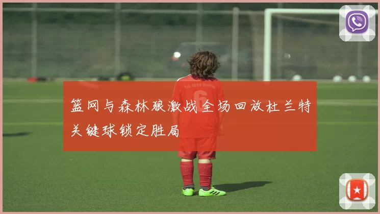 篮网与森林狼激战全场回放杜兰特关键球锁定胜局