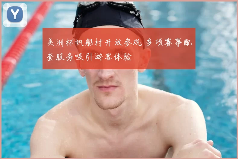 美洲杯帆船村开放参观 多项赛事配套服务吸引游客体验