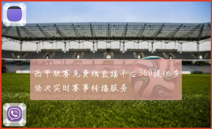 西甲联赛免费线直播平台360提供多场次实时赛事转播服务