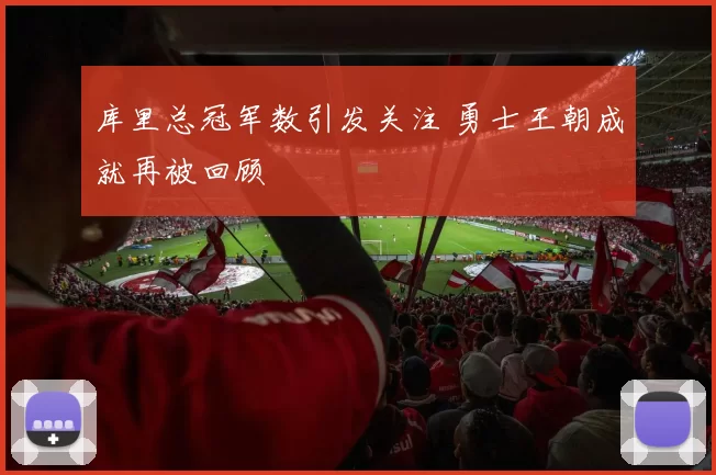 库里总冠军数引发关注 勇士王朝成就再被回顾
