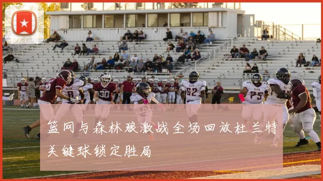 篮网与森林狼激战全场回放杜兰特关键球锁定胜局