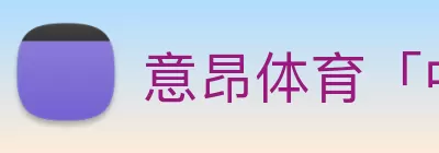 意昂体育「中国」官方网站 - 意昂体育带你玩转数字体育 logo
